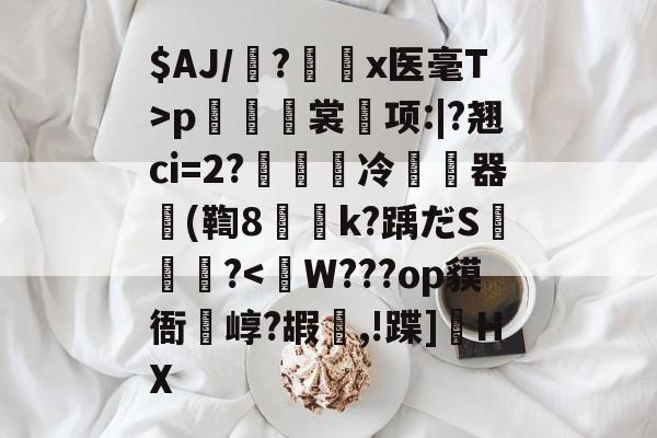 kaiyun-$AJ/魎?艛瑬x医毫T>p籢烿裳鬂项:|?翘ci=2?繵冷暬畃器懲(鞫8侇詍k?踽だS燼泬?