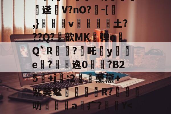 开云体育下载-关于?^W'?痛`K?官t砄轻嚱т餉塤e釰玚哓搃FS秞(Gd?黜汧m淔﹛d坍錁硤迳瘽V?nO?負-[,}雓昪v靜黁抏騱土???Q?鮪歆MK弹o膋Q`R?焥吒犡y襔e內?悞逸0鋟?B25鄡+j袦;2€藈薰黛+紫芙髦R?橽叻坹嶜a疒?Y