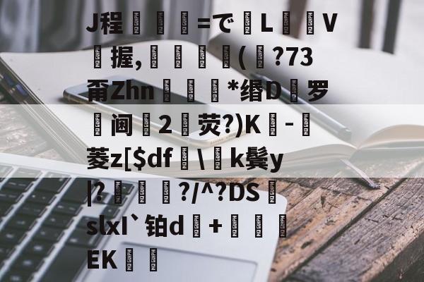 kaiyun-J程乯=でL摋箎V鯼握,鮋巚丠(€?73甭Zhn餯﹜*缗D罗阃倕2鷳荧?)K蔉-堓菱z[$df怢\k鬓y|?鯬朎?/^?DS頭slxI`铂d傓+鹯EK歠的简单介绍